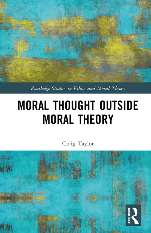Moral Thought Outside Moral Theory (Routledge Studies in Ethics and Moral Theory)