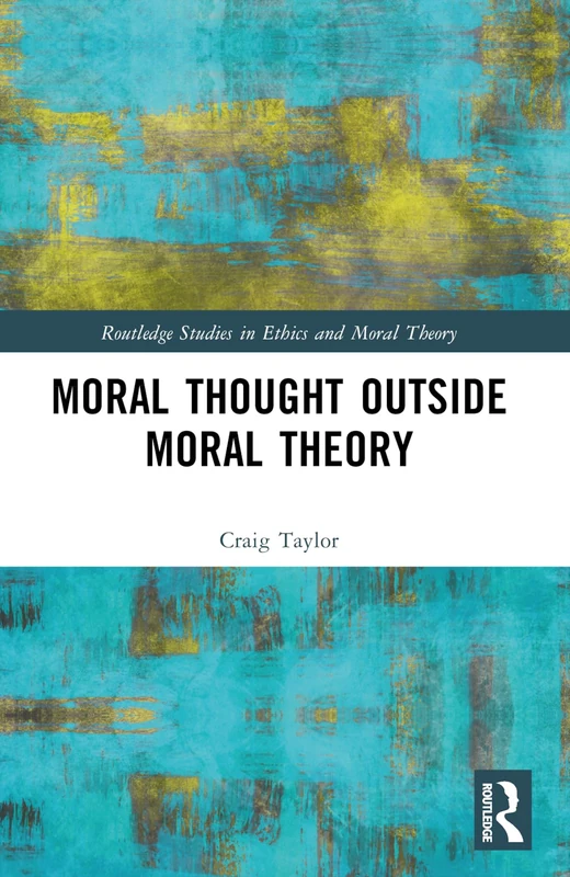 Moral Thought Outside Moral Theory (Routledge Studies in Ethics and Moral Theory)