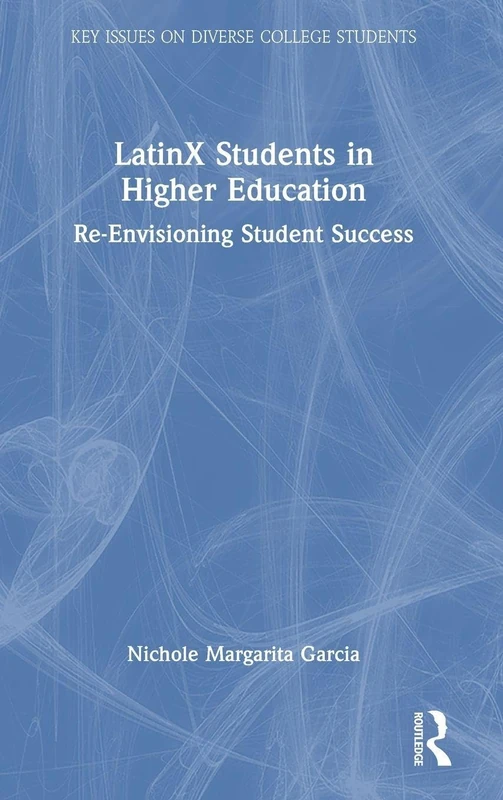 LatinX Students in Higher Education: Re-Envisioning Student Success (Key Issues on Diverse College Students)