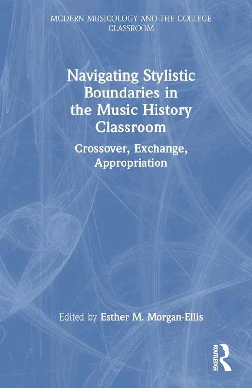 Navigating Stylistic Boundaries in the Music History Classroom: Crossover, Exchange, Appropriation (Modern Musicology and the College Classroom)