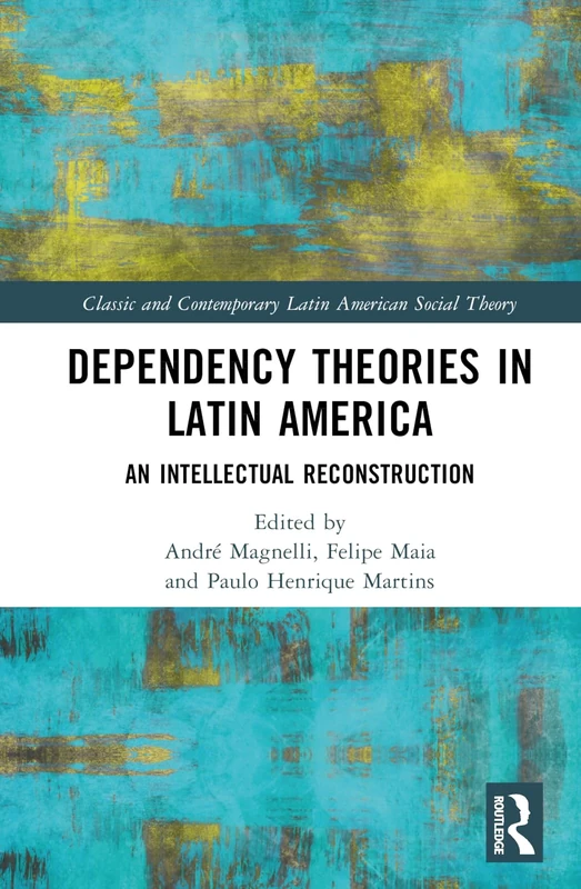 Dependency Theories in Latin America: An Intellectual Reconstruction (Classic and Contemporary Latin American Social Theory)