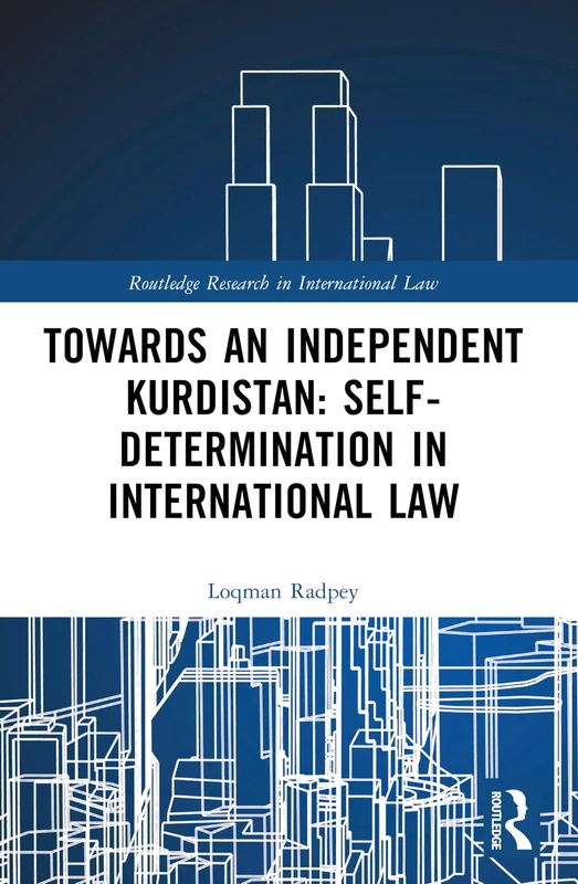 Towards an Independent Kurdistan: Self-Determination in International Law (Routledge Research in International Law)
