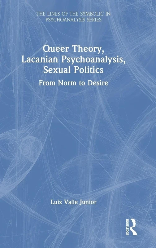 Queer Theory, Lacanian Psychoanalysis, Sexual Politics: From Norm to Desire (The Lines of the Symbolic in Psychoanalysis Series)