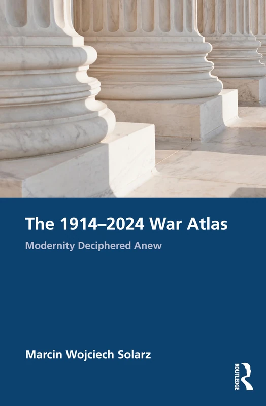 Routledge The 1914-2024 War Atlas - Modernity Deciphered Anew