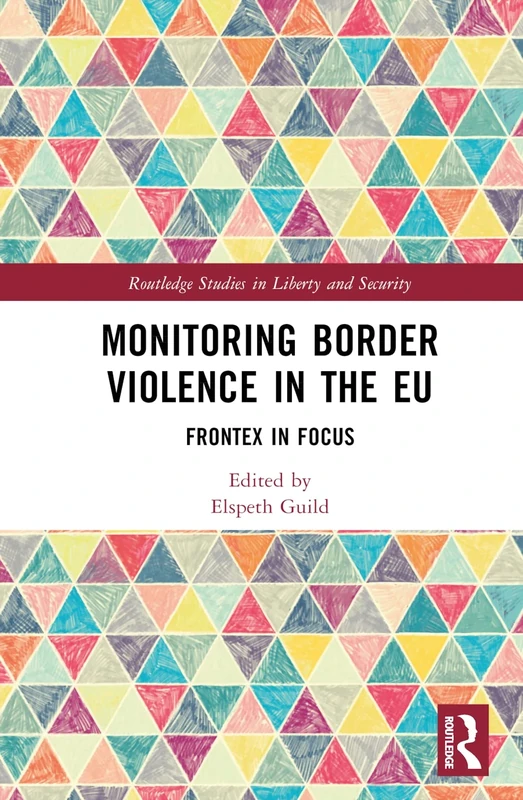 Monitoring Border Violence in the EU: Frontex in Focus (Routledge Studies in Liberty and Security)