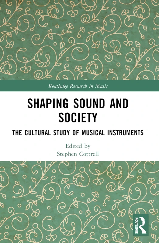 Shaping Sound and Society: The Cultural Study of Musical Instruments (Routledge Research in Music)