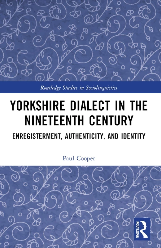 Yorkshire Dialect in the Nineteenth Century: Enregisterment, Authenticity, and Identity (Routledge Studies in Sociolinguistics)