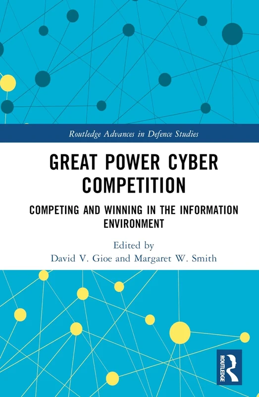 Great Power Cyber Competition: Competing and Winning in the Information Environment (Routledge Advances in Defence Studies)