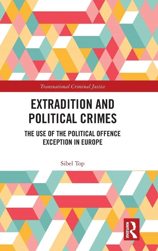 Extradition and Political Crimes: The Use of the Political Offence Exception in Europe (Transnational Criminal Justice)