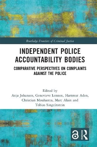 Independent Police Accountability Bodies: Comparative Perspectives on Complaints Against the Police (Routledge Frontiers of Criminal Justice)
