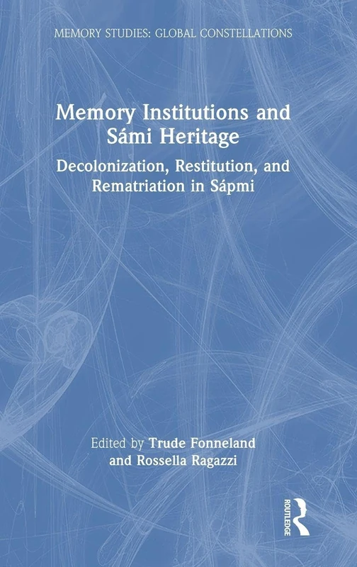 Memory Institutions and Sámi Heritage: Decolonization, Restitution, and Rematriation in Sápmi (Memory Studies: Global Constellations)