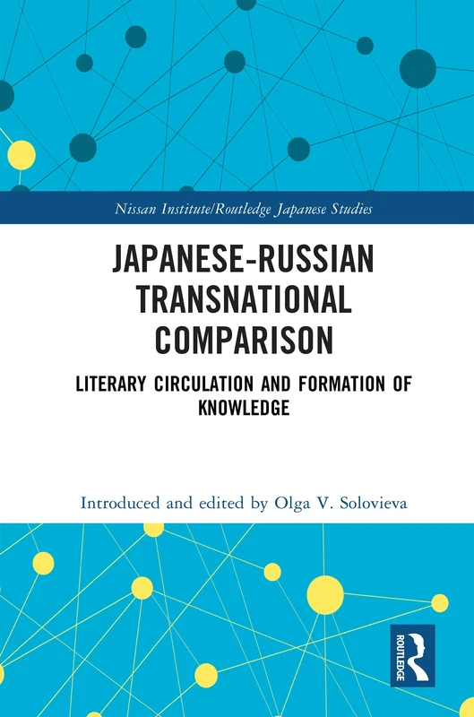 Japanese-Russian Transnational Comparison: Literary Circulation and Formation of Knowledge (Nissan Institute/Routledge Japanese Studies)