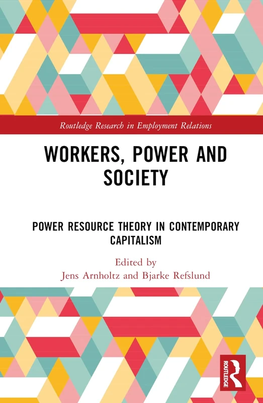 Workers, Power and Society: Power Resource Theory in Contemporary Capitalism (Routledge Research in Employment Relations)