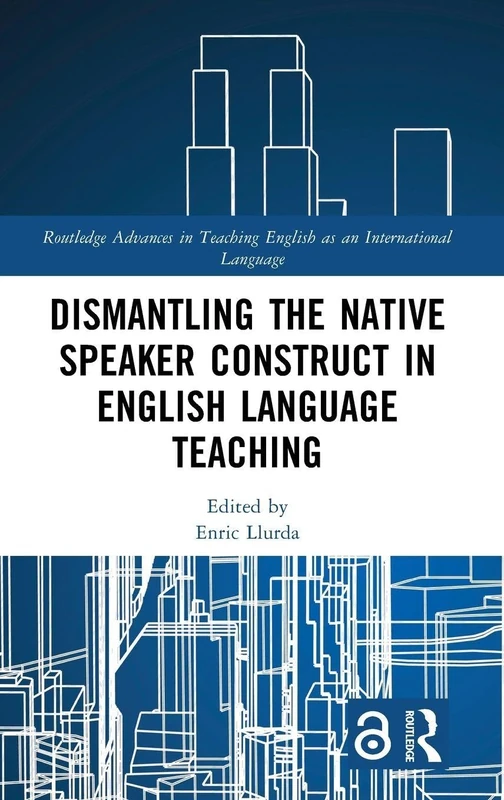 Dismantling the Native Speaker Construct in English Language Teaching (Routledge Advances in Teaching English as an International Language Series)