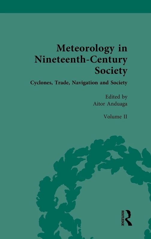 Meteorology in Nineteenth-Century Society: Volume II: Cyclones, Trade, Navigation and Society: 2 (Nineteenth-Century Science, Technology and Medicine: Sources and Documents)
