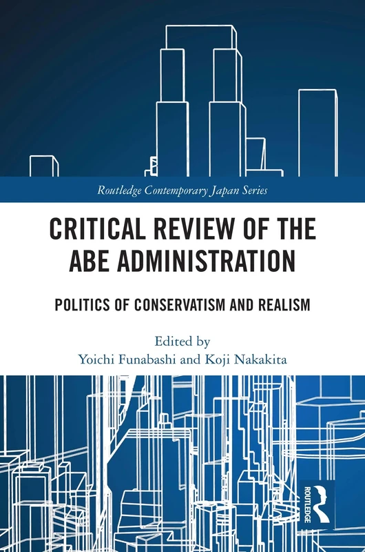 Critical Review of the Abe Administration: Politics of Conservatism and Realism (Routledge Contemporary Japan Series)