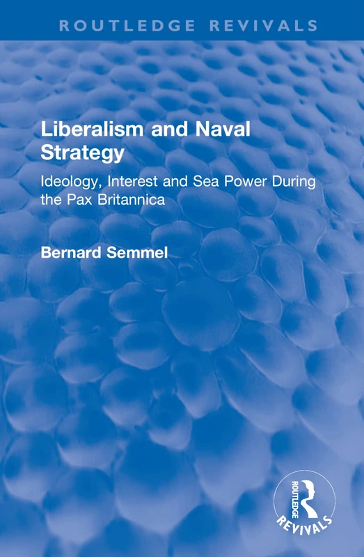 Liberalism and Naval Strategy: Ideology, Interest and Sea Power During the Pax Britannica (Routledge Revivals)