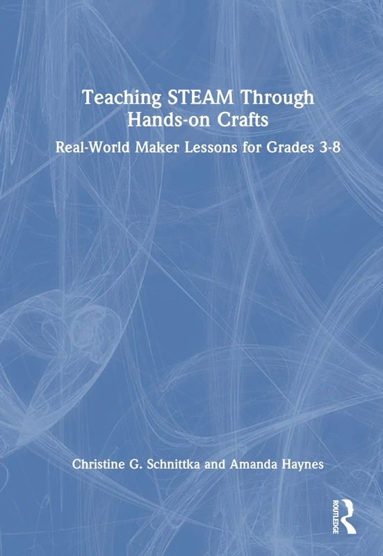 Routledge Teaching STEAM Through Hands-On Crafts Grades 3-8