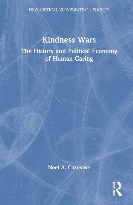 Kindness Wars: The History and Political Economy of Human Caring (New Critical Viewpoints on Society)
