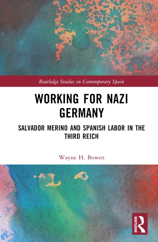 Working for Nazi Germany: Salvador Merino and Spanish Labor in the Third Reich (Routledge Studies on Contemporary Spain)