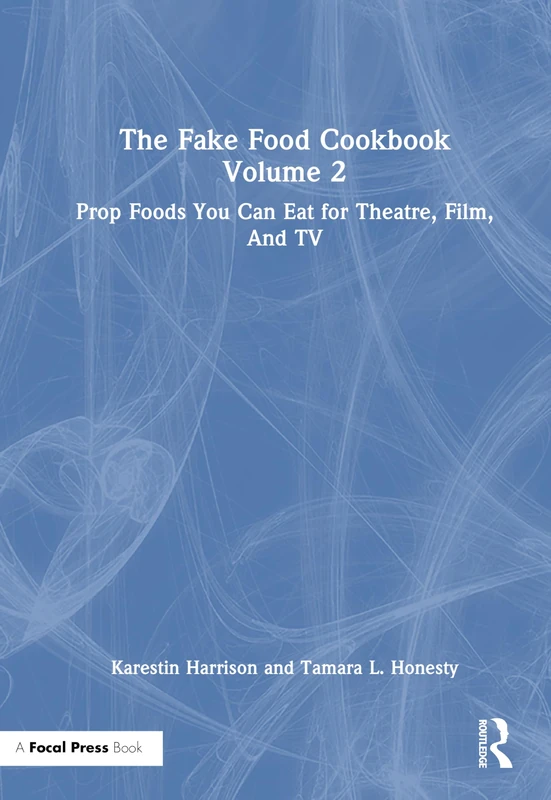 The Fake Food Cookbook, Volume 2: Prop Foods You Can Eat for Theatre, Film, and TV