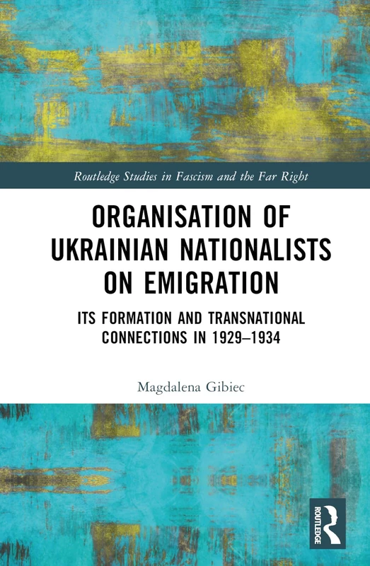 Organisation of Ukrainian Nationalists on Emigration: Its Formation and Transnational Connections in 1929–⁠1934 (Routledge Studies in Fascism and the Far Right)