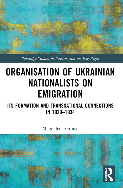Organisation of Ukrainian Nationalists on Emigration: Its Formation and Transnational Connections in 1929–⁠1934 (Routledge Studies in Fascism and the Far Right)
