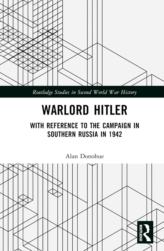 Warlord Hitler: With Reference to the Campaign in Southern Russia in 1942 (Routledge Studies in Second World War History)