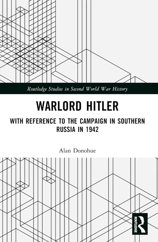 Warlord Hitler: With Reference to the Campaign in Southern Russia in 1942 (Routledge Studies in Second World War History)