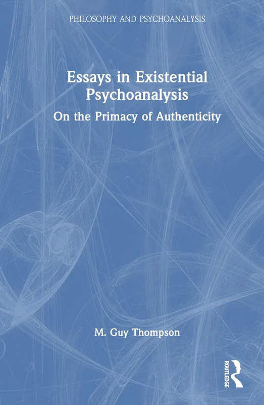 Essays in Existential Psychoanalysis: On the Primacy of Authenticity (Philosophy and Psychoanalysis)