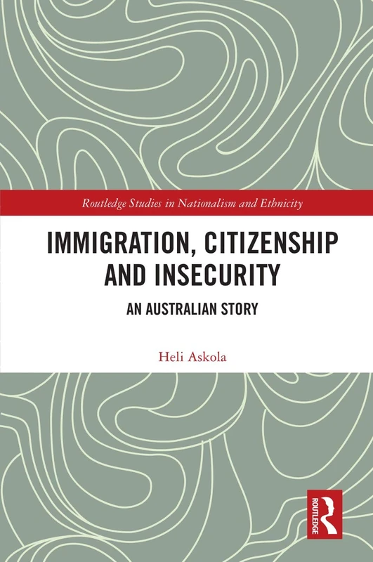 Immigration, Citizenship and Insecurity: An Australian Story (Routledge Studies in Nationalism and Ethnicity)