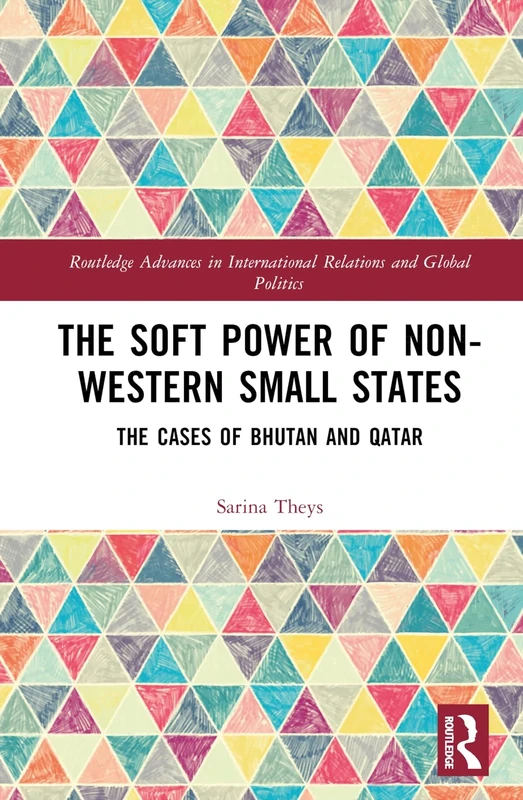 The Soft Power of Non-Western Small States: The Cases of Bhutan and Qatar (Routledge Advances in International Relations and Global Politics)