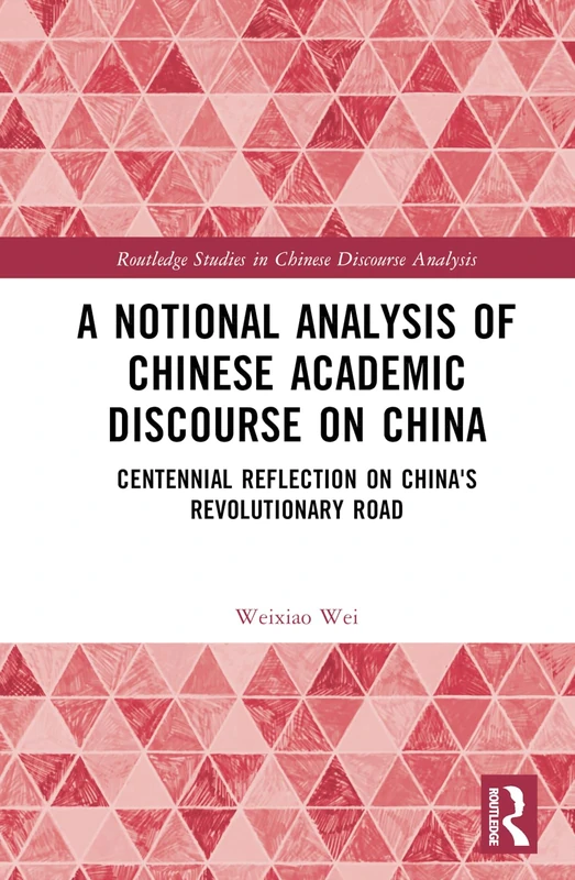 A Notional Analysis of Chinese Academic Discourse on China: Centennial Reflection on China’s Revolutionary Road (Routledge Studies in Chinese Discourse Analysis)