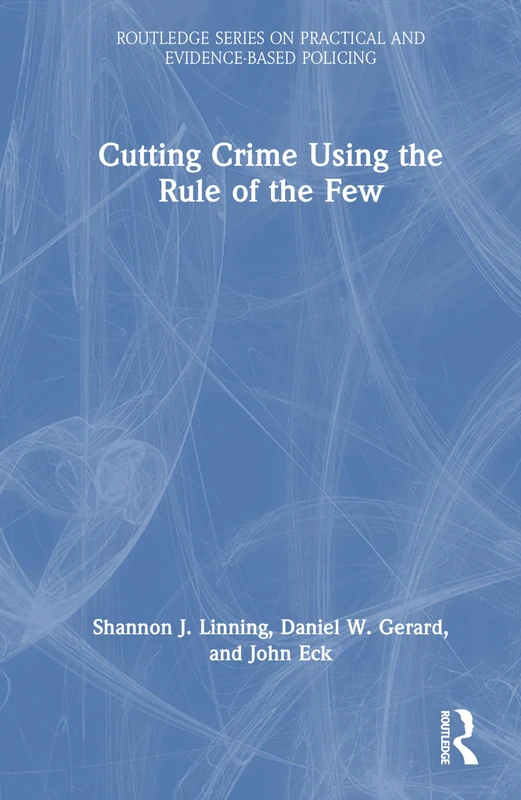 Cutting Crime Using the Rule of the Few (Routledge Series on Practical and Evidence-Based Policing)
