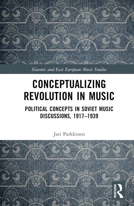 Conceptualizing Music and Revolution in the Soviet Union, 1917–1930s: Records, Files and Uncovered Stories (Slavonic and East European Music Studies)