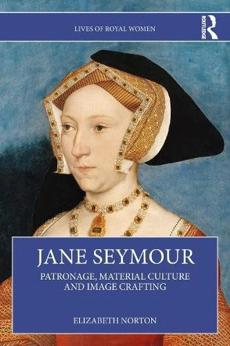 Jane Seymour: Patronage, Material Culture and Image Crafting (Lives of Royal Women)
