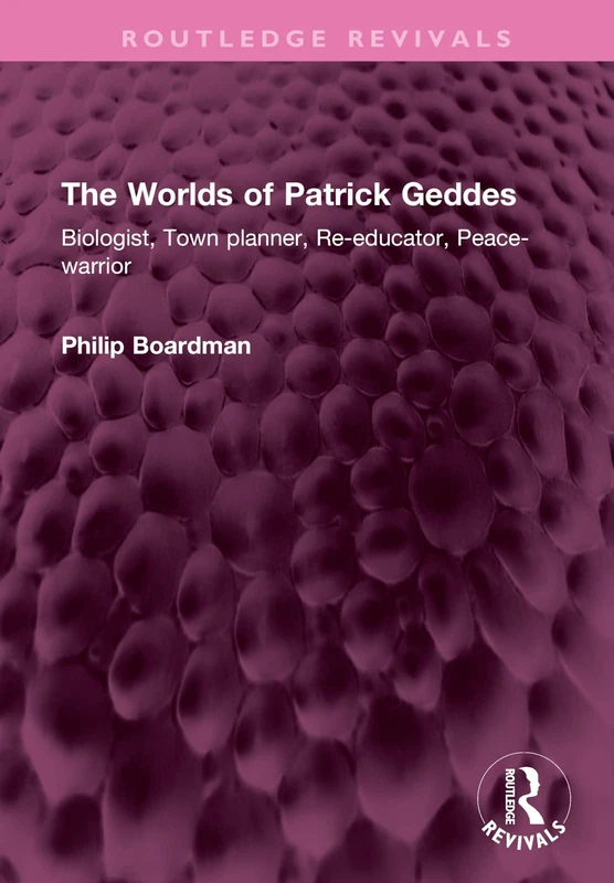 The Worlds of Patrick Geddes: Biologist, Town planner, Re-educator, Peace-warrior (Routledge Revivals)