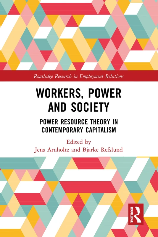 Workers, Power and Society: Power Resource Theory in Contemporary Capitalism (Routledge Research in Employment Relations)