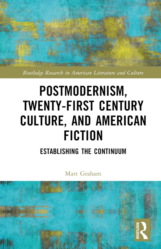 Postmodernism, Twenty-First Century Culture, and American Fiction: Establishing the Continuum (Routledge Research in American Literature and Culture)