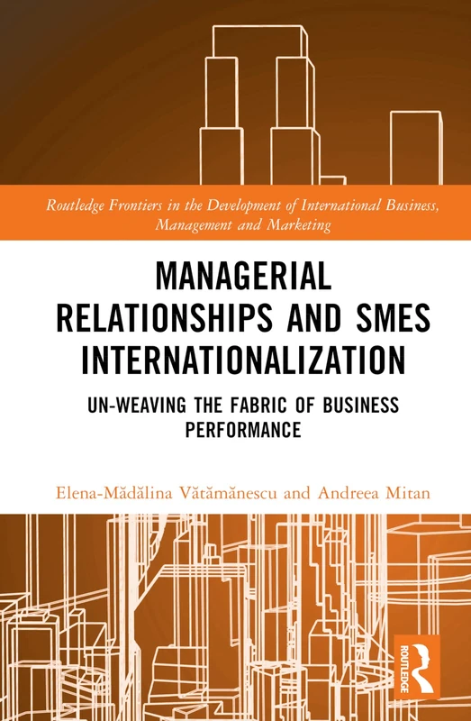 Managerial Relationships and SMEs Internationalization: Un-weaving the Fabric of Business Performance (Routledge Frontiers in the Development of International Business, Management and Marketing)