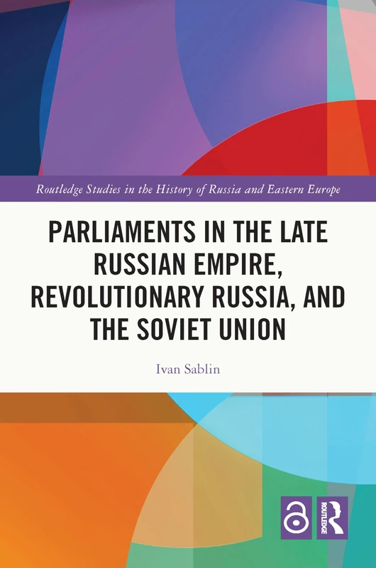 Parliaments in the Late Russian Empire, Revolutionary Russia, and the Soviet Union (Routledge Studies in the History of Russia and Eastern Europe)