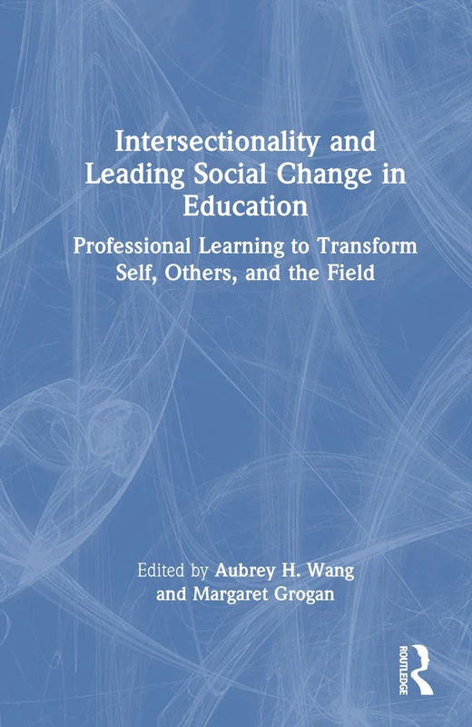 Intersectionality and Leading Social Change in Education: Professional Learning to Transform Self, Others, and the Field
