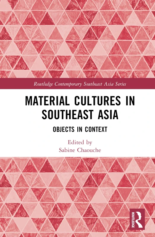 Material Cultures in Southeast Asia: Objects in Context (Routledge Contemporary Southeast Asia Series)