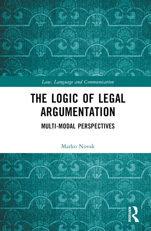 The Logic of Legal Argumentation: Multi-Modal Perspectives (Law, Language and Communication)