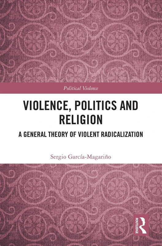 Violence, Politics and Religion: A General Theory of Violent Radicalization (Political Violence)