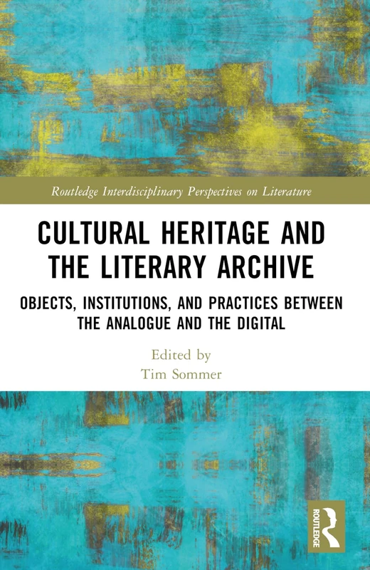 Cultural Heritage and the Literary Archive: Objects, Institutions, and Practices between the Analogue and the Digital (Routledge Interdisciplinary Perspectives on Literature) - Image 1