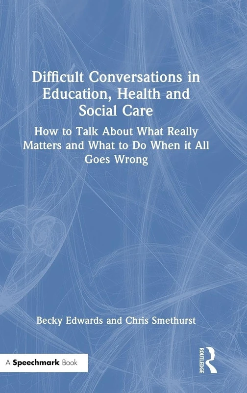 Difficult Conversations in Education, Health and Social Care: How to Talk About What Really Matters and What to Do When it All Goes Wrong