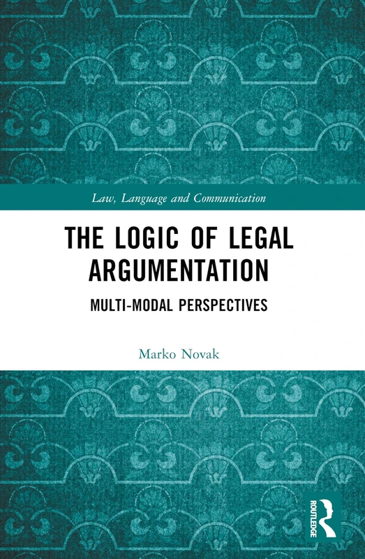 The Logic of Legal Argumentation: Multi-Modal Perspectives (Law, Language and Communication)