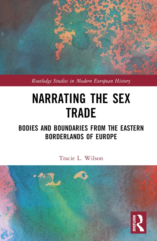 Narrating the Sex Trade: Bodies and Boundaries from the Eastern Borderlands of Europe (Routledge Studies in Modern European History)