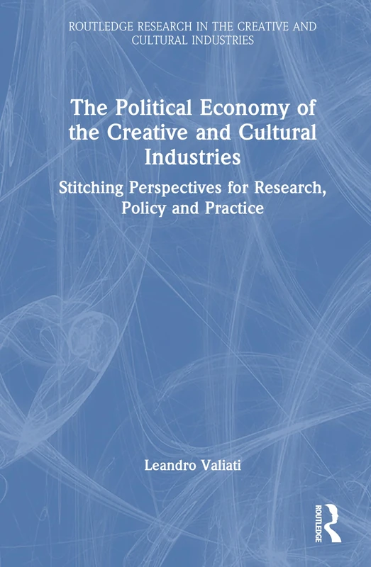 The Political Economy of the Creative and Cultural Industries: Stitching Perspectives for Research, Policy and Practice (Routledge Research in the Creative and Cultural Industries)